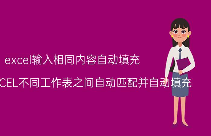 excel输入相同内容自动填充 怎样在EXCEL不同工作表之间自动匹配并自动填充？